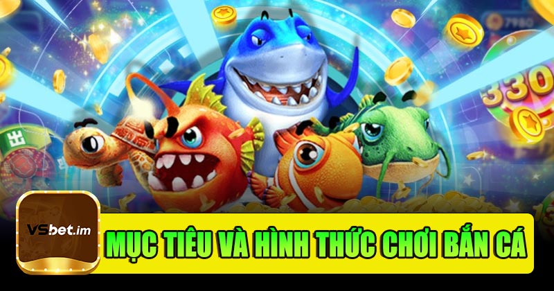 Mục tiêu và hình thức chơi Bắn Cá Vsbet