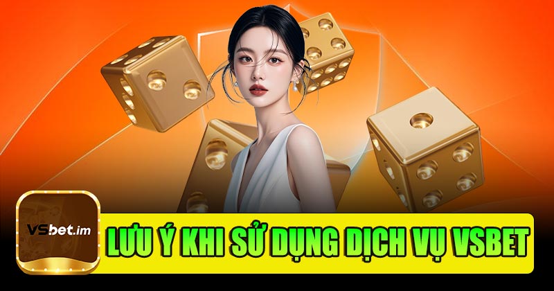 Những lưu ý khi sử dụng dịch vụ Vsbet