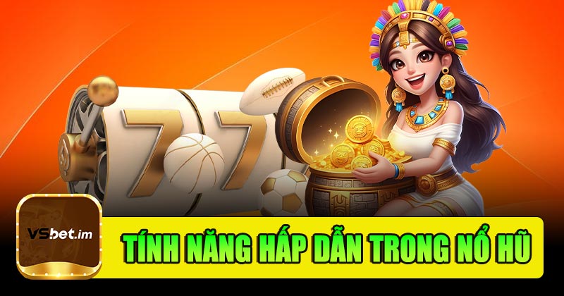Khám phá các tính năng hấp dẫn trong cá cược nổ hũ